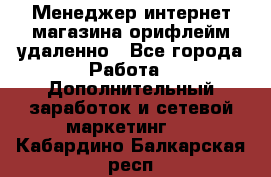 Менеджер интернет-магазина орифлейм удаленно - Все города Работа » Дополнительный заработок и сетевой маркетинг   . Кабардино-Балкарская респ.